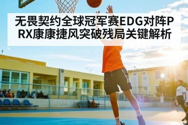 无畏契约全球冠军赛EDG对阵PRX康康捷风突破残局关键解析
