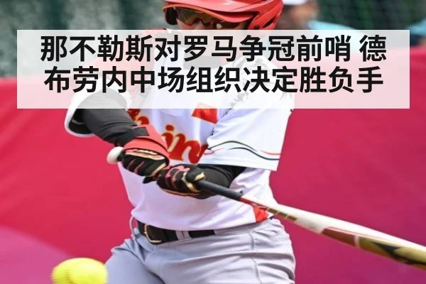 那不勒斯对罗马争冠前哨 德布劳内中场组织决定胜负手