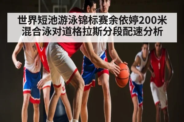 世界短池游泳锦标赛余依婷200米混合泳对道格拉斯分段配速分析