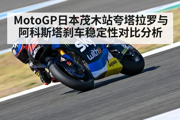 MotoGP日本茂木站夸塔拉罗与阿科斯塔刹车稳定性对比分析