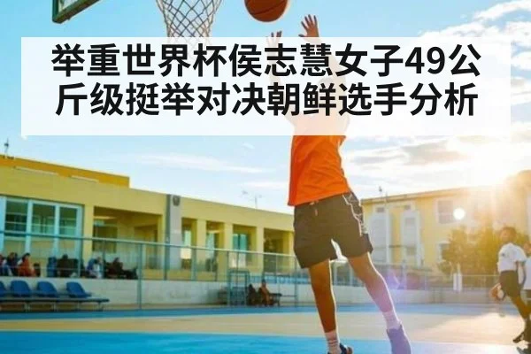 举重世界杯侯志慧女子49公斤级挺举对决朝鲜选手分析