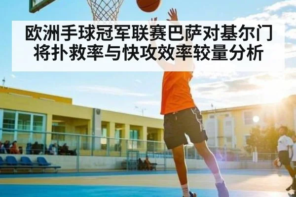 欧洲手球冠军联赛巴萨对基尔门将扑救率与快攻效率较量分析