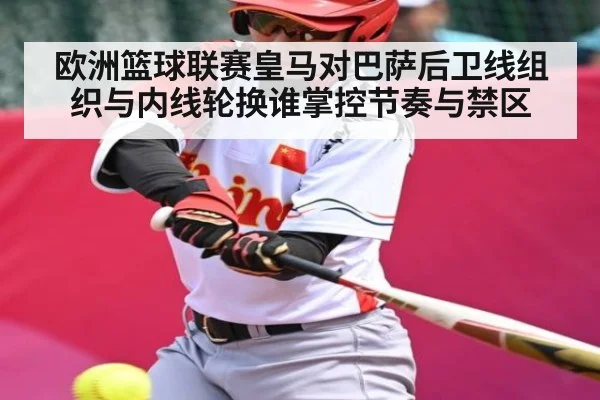 欧洲篮球联赛皇马对巴萨后卫线组织与内线轮换谁掌控节奏与禁区