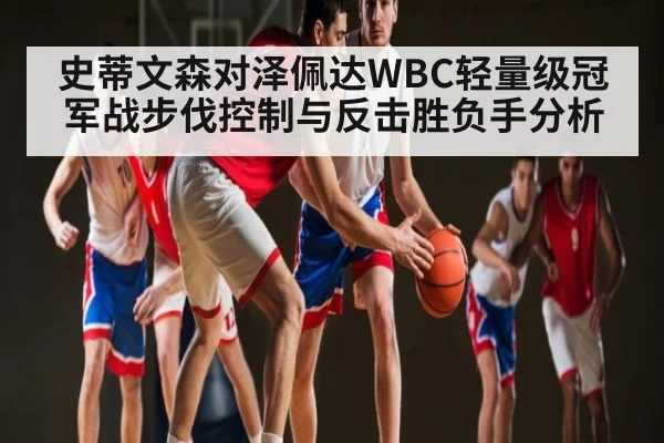 史蒂文森对泽佩达WBC轻量级冠军战步伐控制与反击胜负手分析
